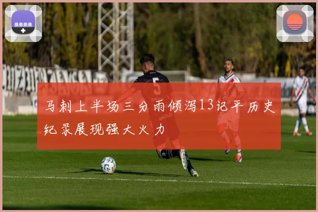马刺上半场三分雨倾泻13记平历史纪录展现强大火力