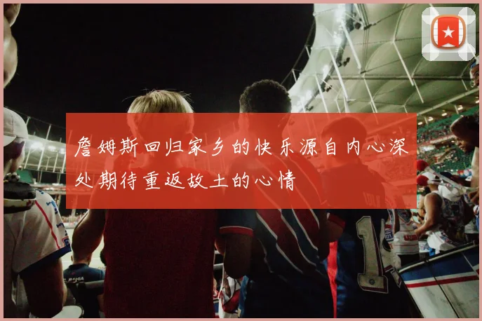 詹姆斯回归家乡的快乐源自内心深处期待重返故土的心情