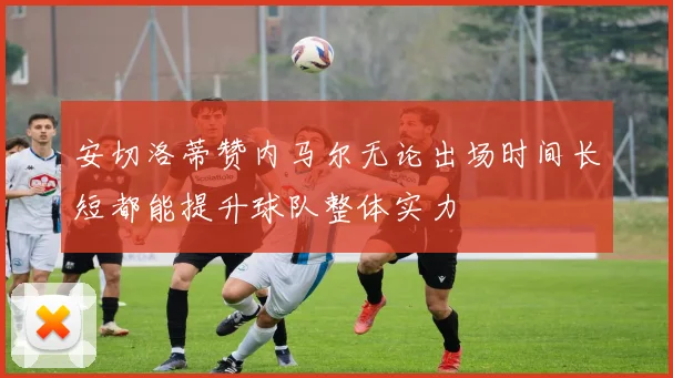 安切洛蒂赞内马尔无论出场时间长短都能提升球队整体实力
