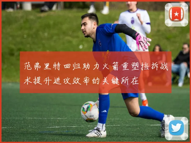 范弗里特回归助力火箭重塑挡拆战术提升进攻效率的关键所在