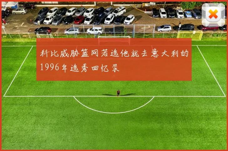 科比威胁篮网若选他就去意大利的1996年选秀回忆录