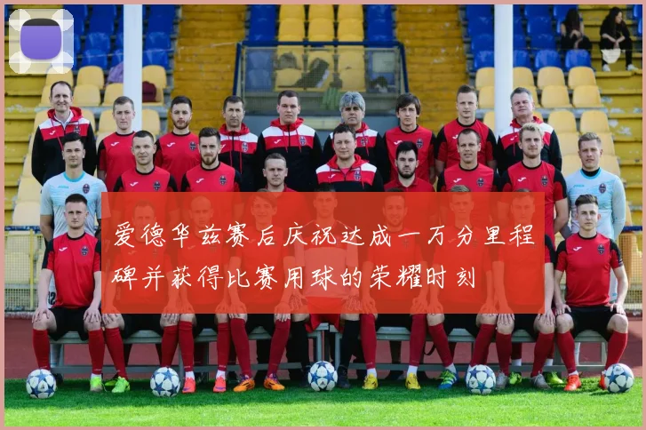 爱德华兹赛后庆祝达成一万分里程碑并获得比赛用球的荣耀时刻