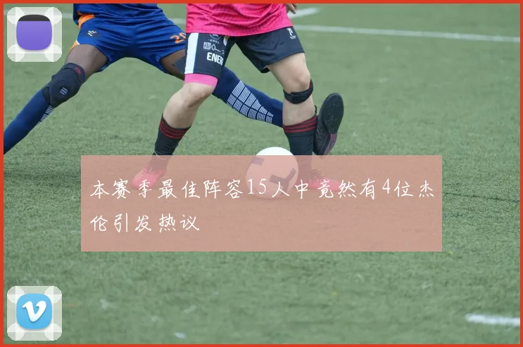 本赛季最佳阵容15人中竟然有4位杰伦引发热议