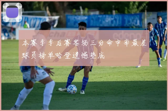 本赛季季后赛客场三分命中率最差球员榜单哈登遗憾垫底