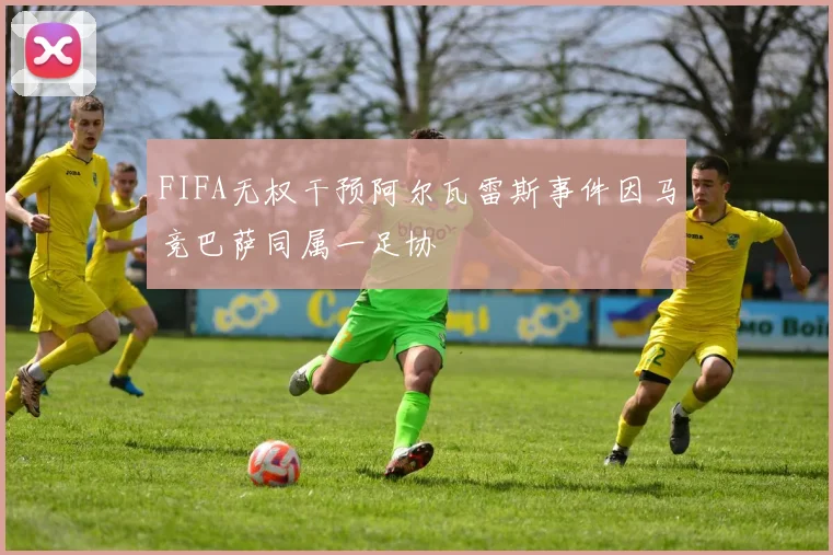 FIFA无权干预阿尔瓦雷斯事件因马竞巴萨同属一足协