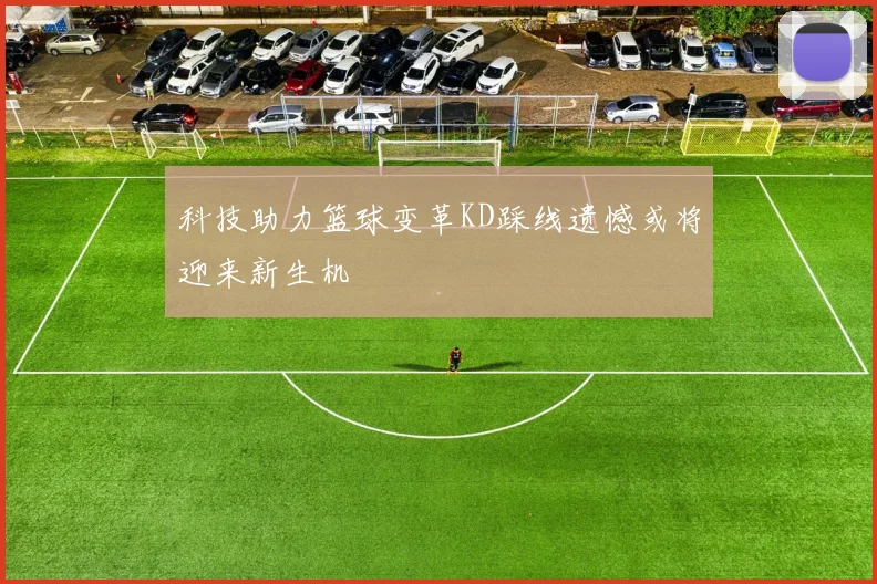 科技助力篮球变革KD踩线遗憾或将迎来新生机
